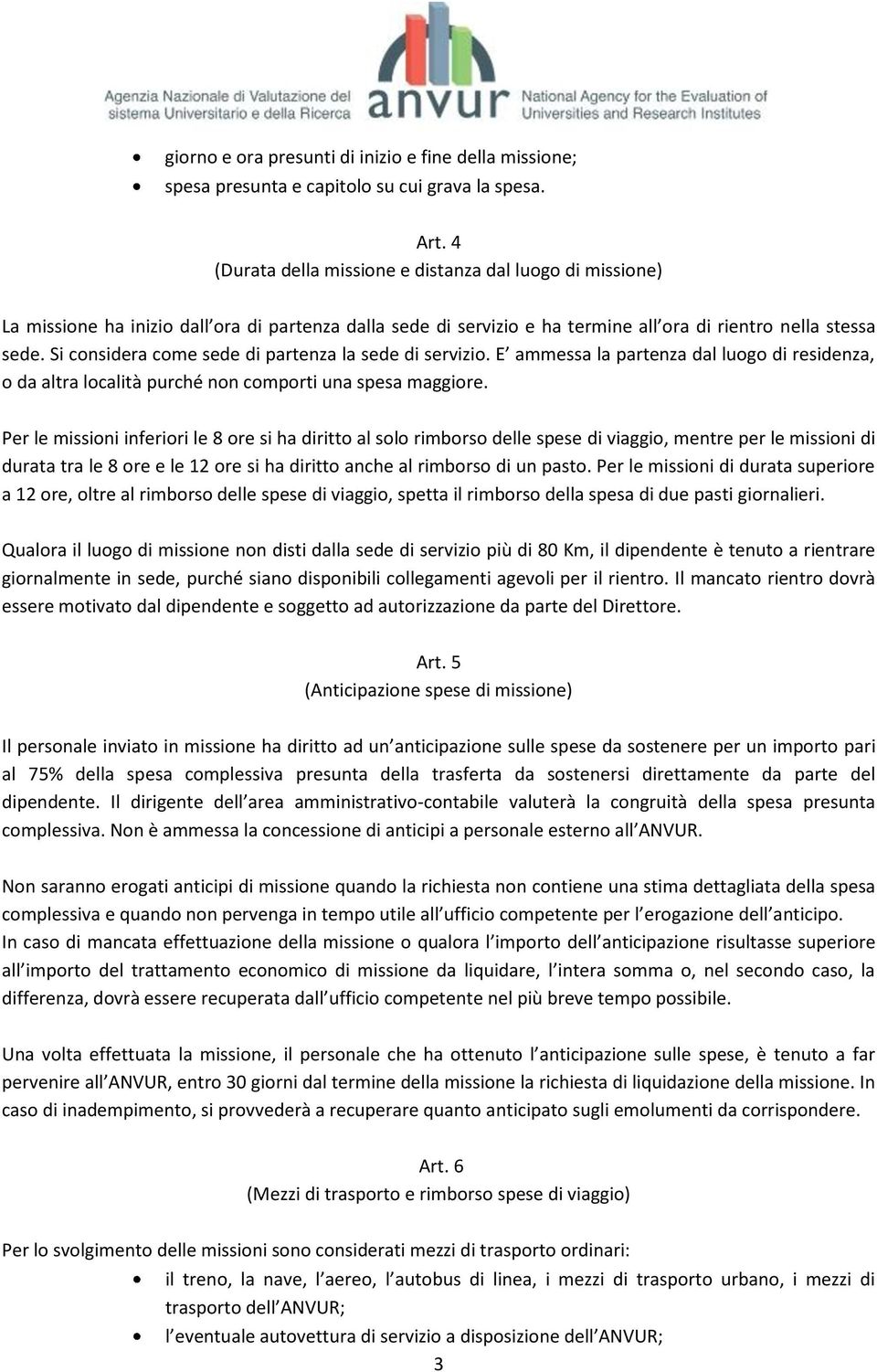 Si considera come sede di partenza la sede di servizio. E ammessa la partenza dal luogo di residenza, o da altra località purché non comporti una spesa maggiore.