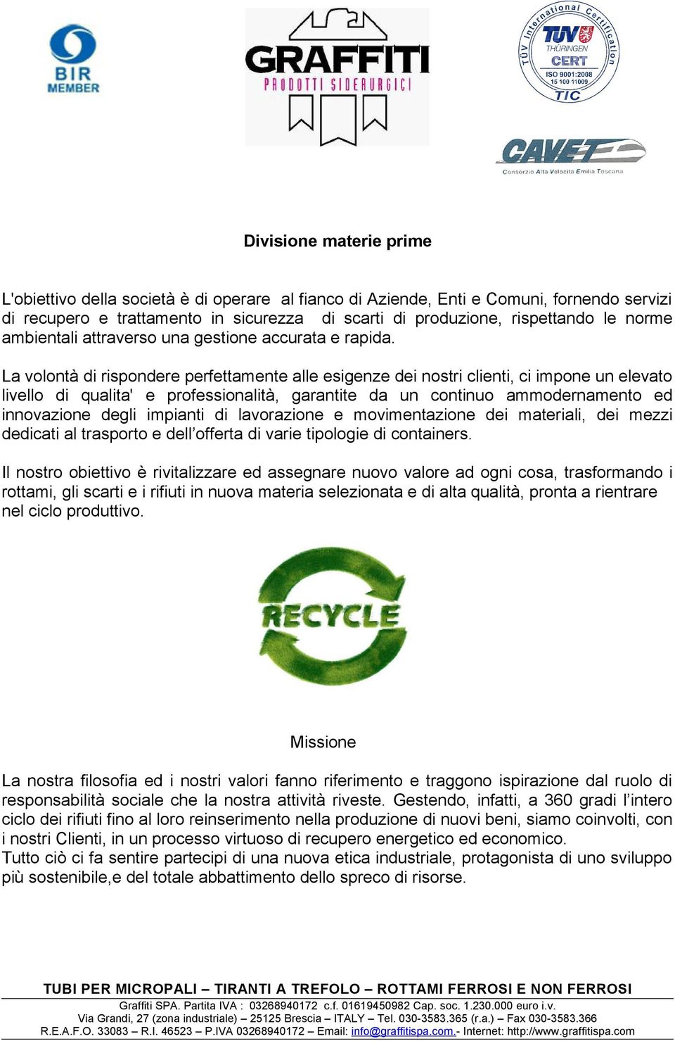 La volontà di rispondere perfettamente alle esigenze dei nostri clienti, ci impone un elevato livello di qualita' e professionalità, garantite da un continuo ammodernamento ed innovazione degli