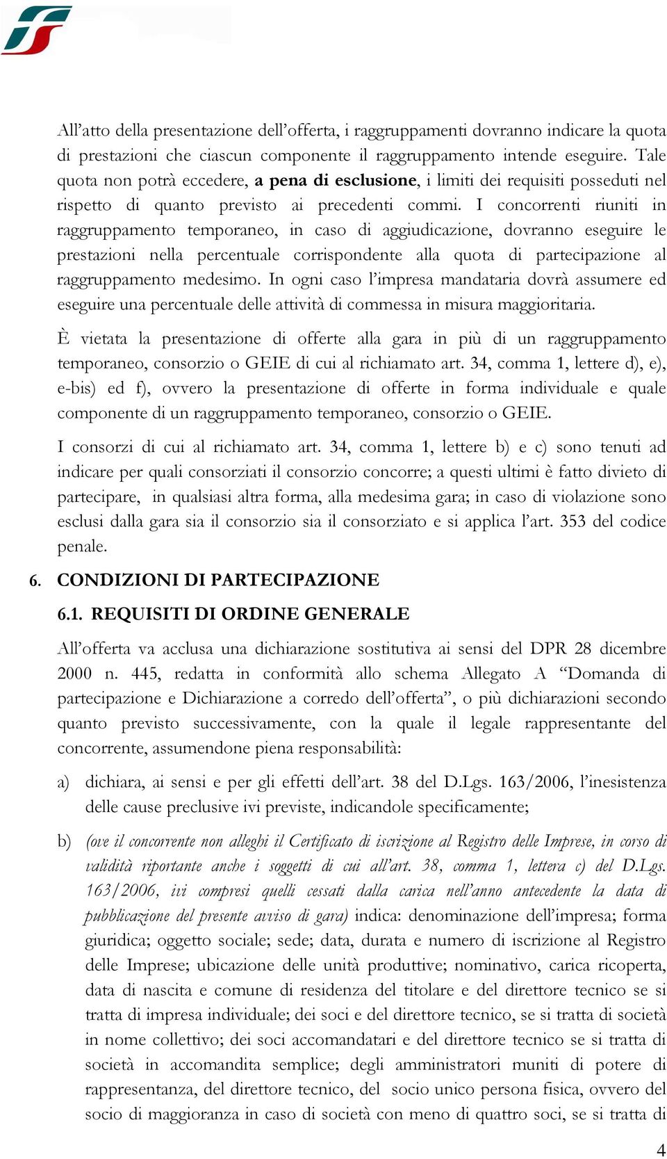 I concorrenti riuniti in raggruppamento temporaneo, in caso di aggiudicazione, dovranno eseguire le prestazioni nella percentuale corrispondente alla quota di partecipazione al raggruppamento