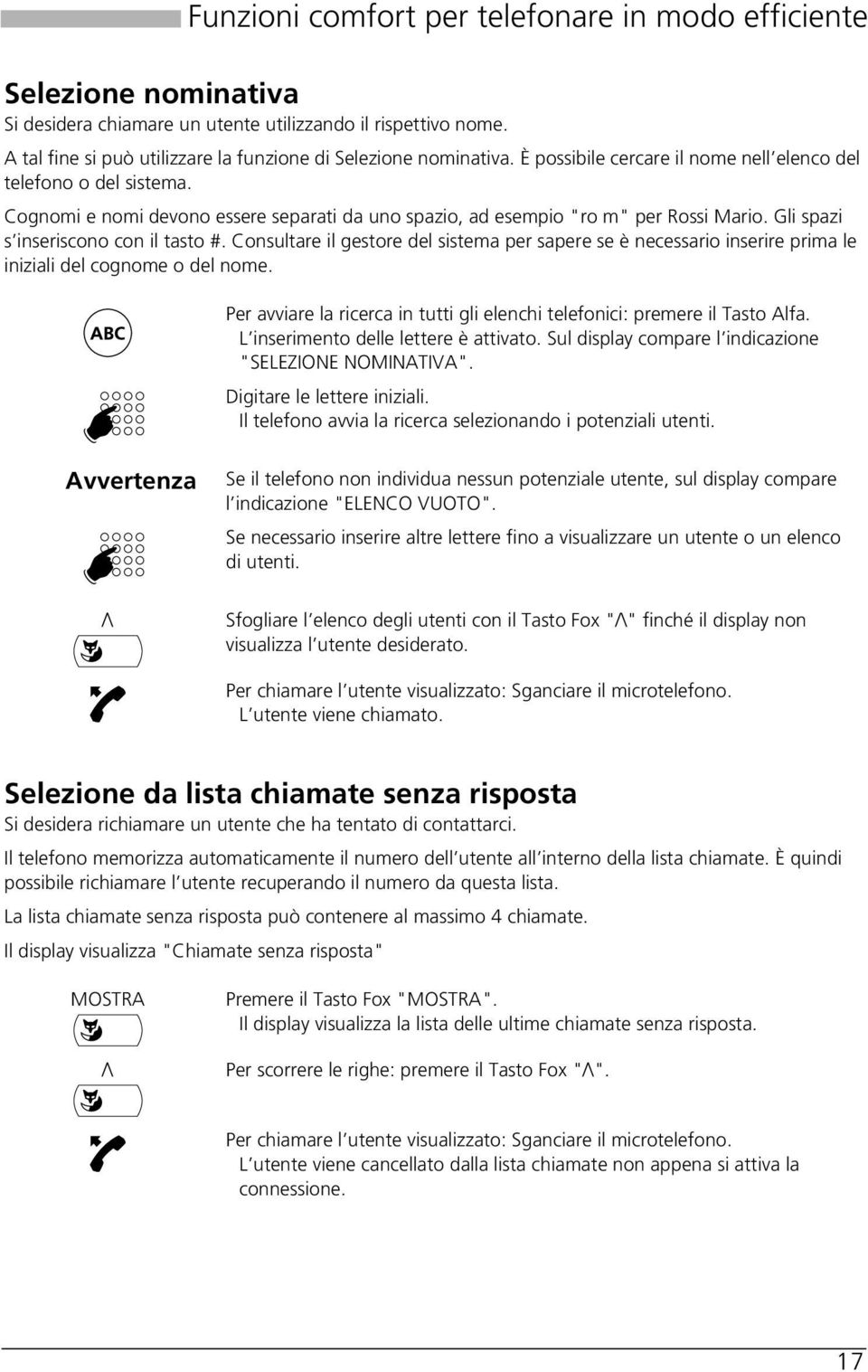 Consultare il gestore del sistema per sapere se è necessario inserire prima le iniziali del cognome o del nome. Per avviare la ricerca in tutti gli elenchi telefonici: premere il Tasto Alfa.