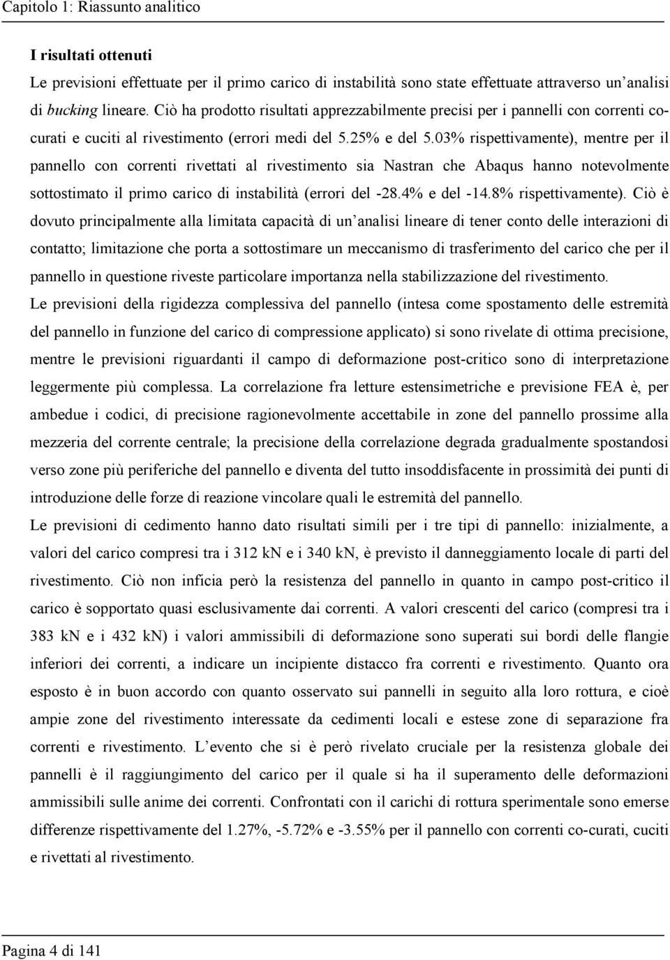 03% rispettivamente), mentre per il pannello con correnti rivettati al rivestimento sia Nastran che Abaqus hanno notevolmente sottostimato il primo carico di instabilità (errori del -28.4% e del -14.