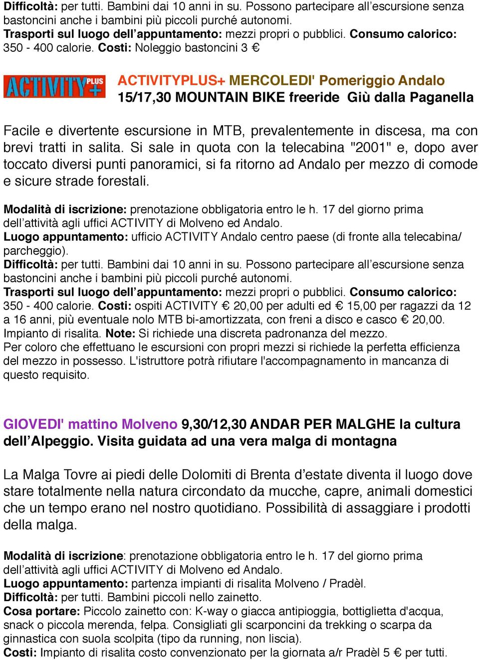 brevi tratti in salita. Si sale in quota con la telecabina "2001" e, dopo aver toccato diversi punti panoramici, si fa ritorno ad Andalo per mezzo di comode e sicure strade forestali.