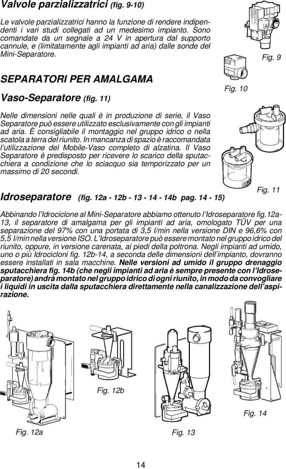 11) Fig. 10 Nelle dimensioni nelle quali è in produzione di serie, il Vaso Separatore può essere utilizzato esclusivamente con gli impianti ad aria.