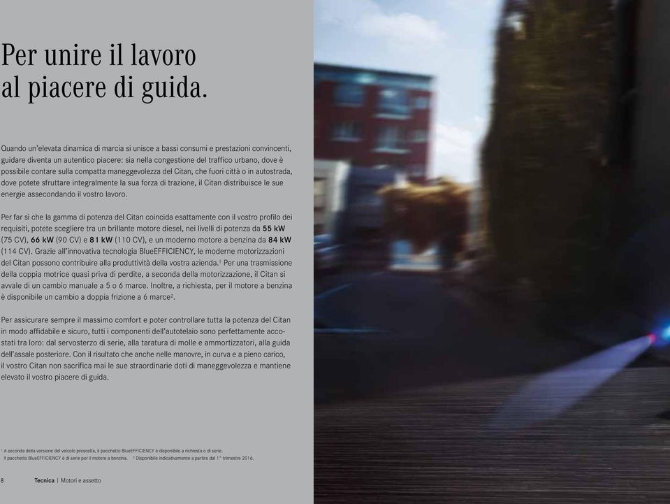 sulla compatta maneggevolezza del Citan, che fuori città o in autostrada, dove potete sfruttare integralmente la sua forza di trazione, il Citan distribuisce le sue energie assecondando il vostro