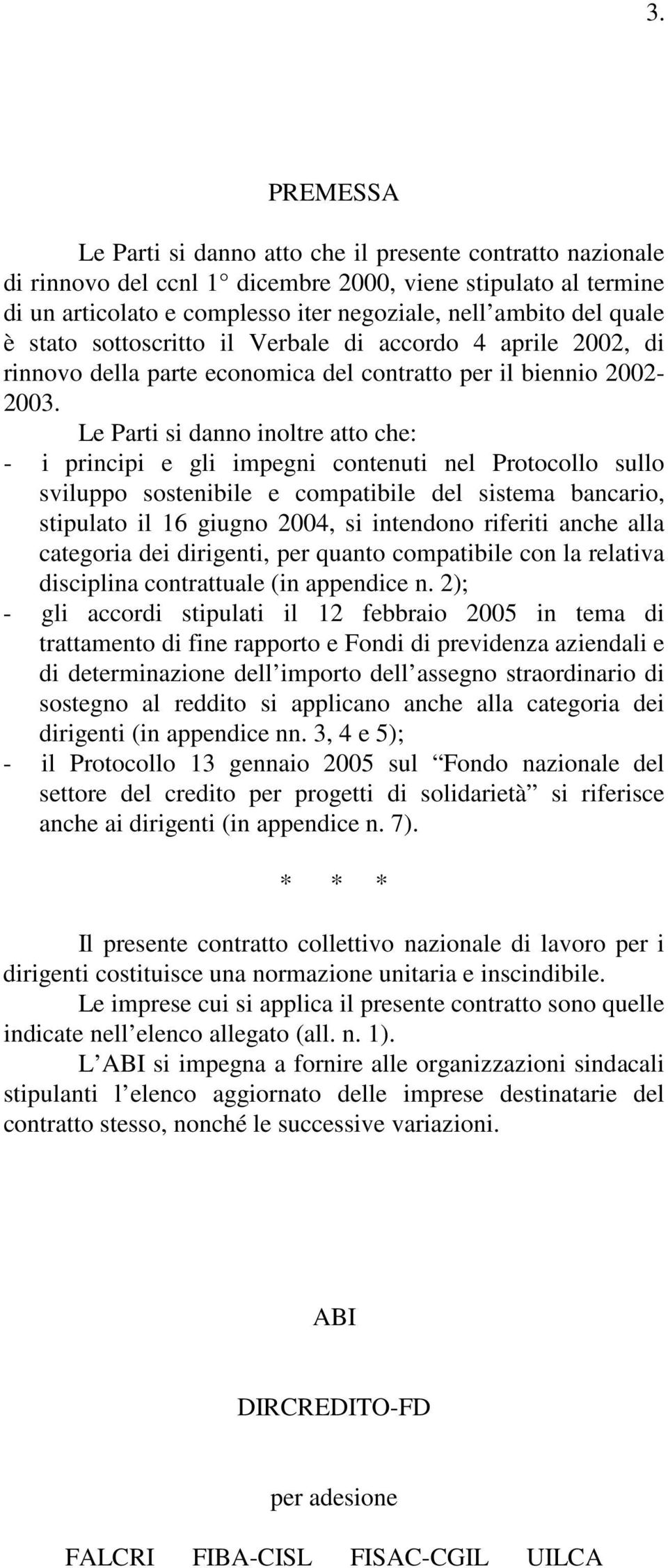 Le Parti si danno inoltre atto che: - i principi e gli impegni contenuti nel Protocollo sullo sviluppo sostenibile e compatibile del sistema bancario, stipulato il 16 giugno 2004, si intendono