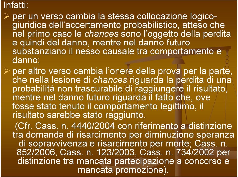 trascurabile di raggiungere il risultato, mentre nel danno futuro riguarda il fatto che, ove fosse stato tenuto il comportamento legittimo, il risultato sarebbe stato raggiunto. (Cfr. Cass. n. 4440/2004 con riferimento a distinzione tra domanda di risarcimento per diminuzione speranza di sopravvivenza e risarcimento per morte; Cass.