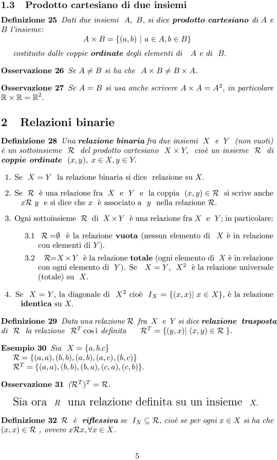 2 Relazioni binarie Definizione 28 Una relazione binaria fra due insiemi X e Y (non vuoti) è un sottoinsieme R del prodotto cartesiano X Y, cioè un insieme R di coppie ordinate (x, y), x X, y Y. 1.