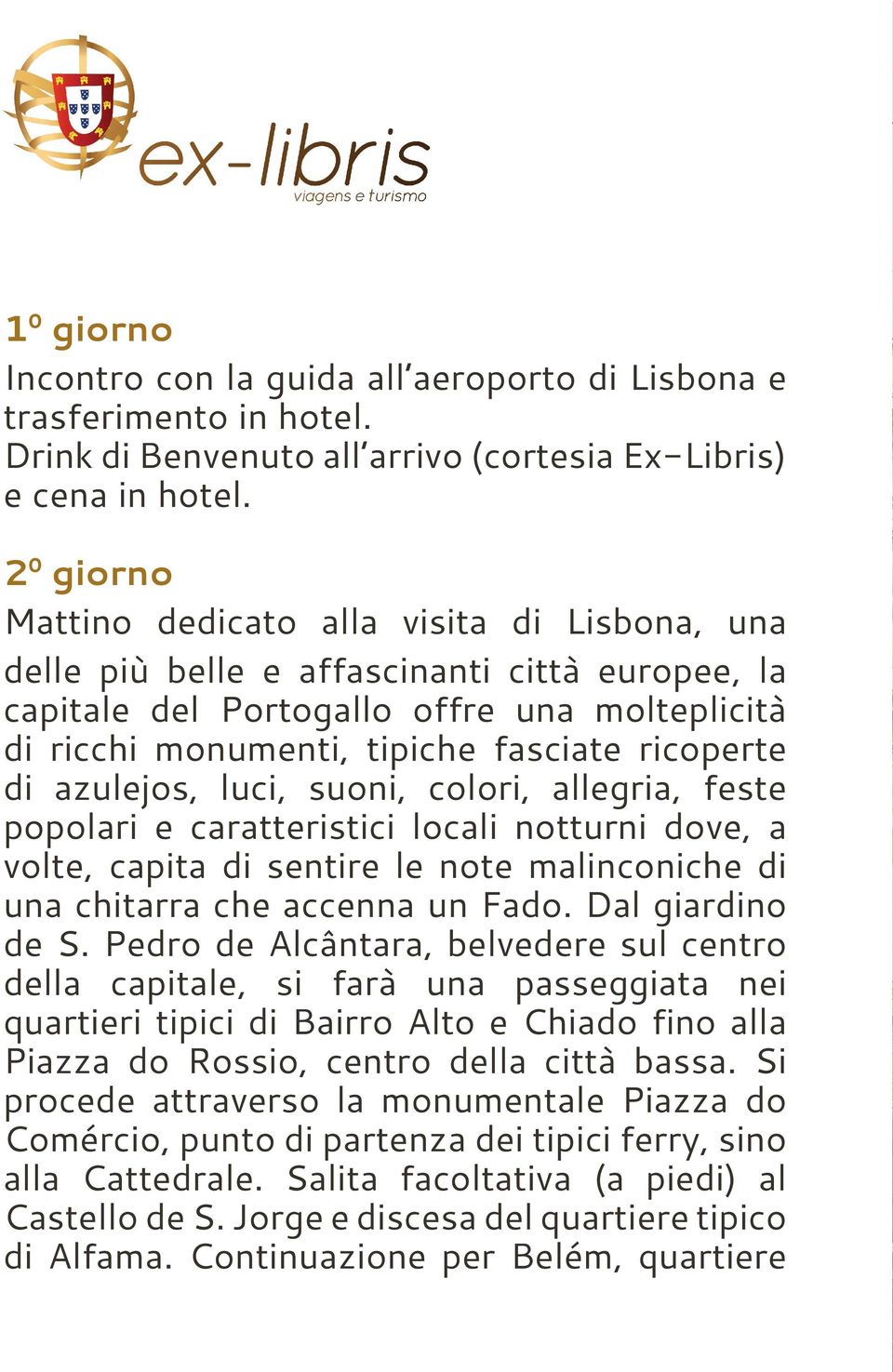 di azulejos, luci, suoni, colori, allegria, feste popolari e caratteristici locali notturni dove, a volte, capita di sentire le note malinconiche di una chitarra che accenna un Fado.