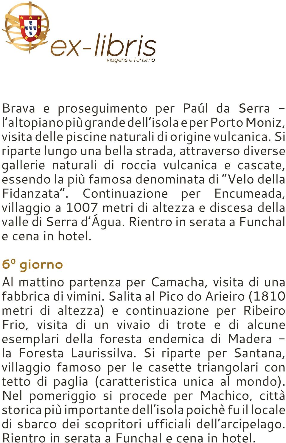 Continuazione per Encumeada, villaggio a 1007 metri di altezza e discesa della valle di Serra d Água. Rientro in serata a Funchal e cena in hotel.