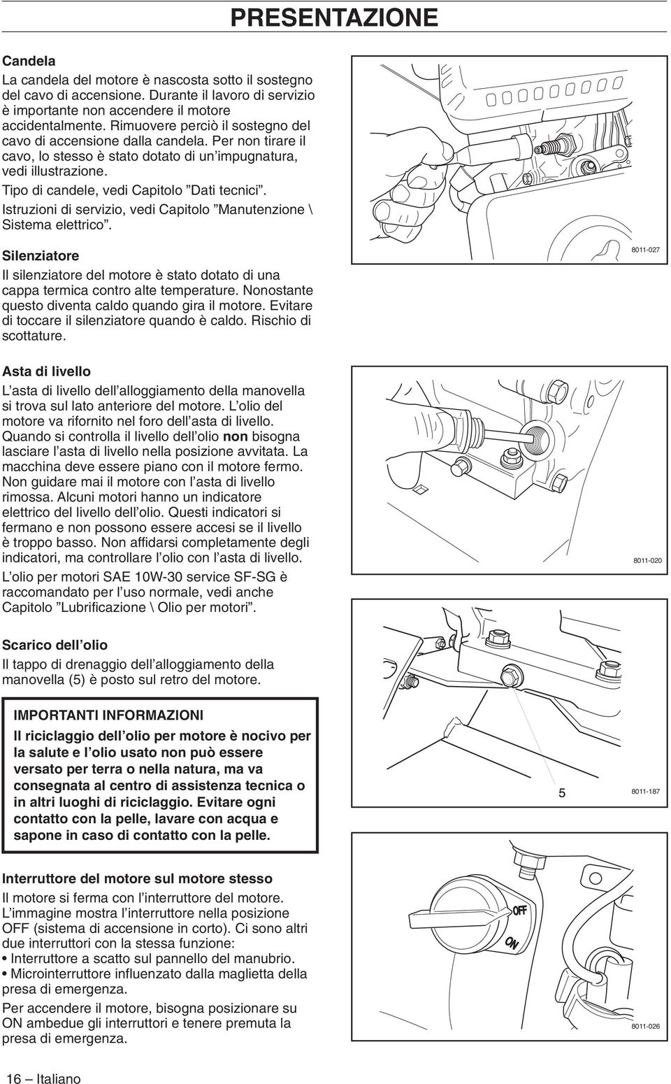 Istruzioni di servizio, vedi Capitolo Manutenzione \ Sistema elettrico. Silenziatore Il silenziatore del motore è stato dotato di una cappa termica contro alte temperature.