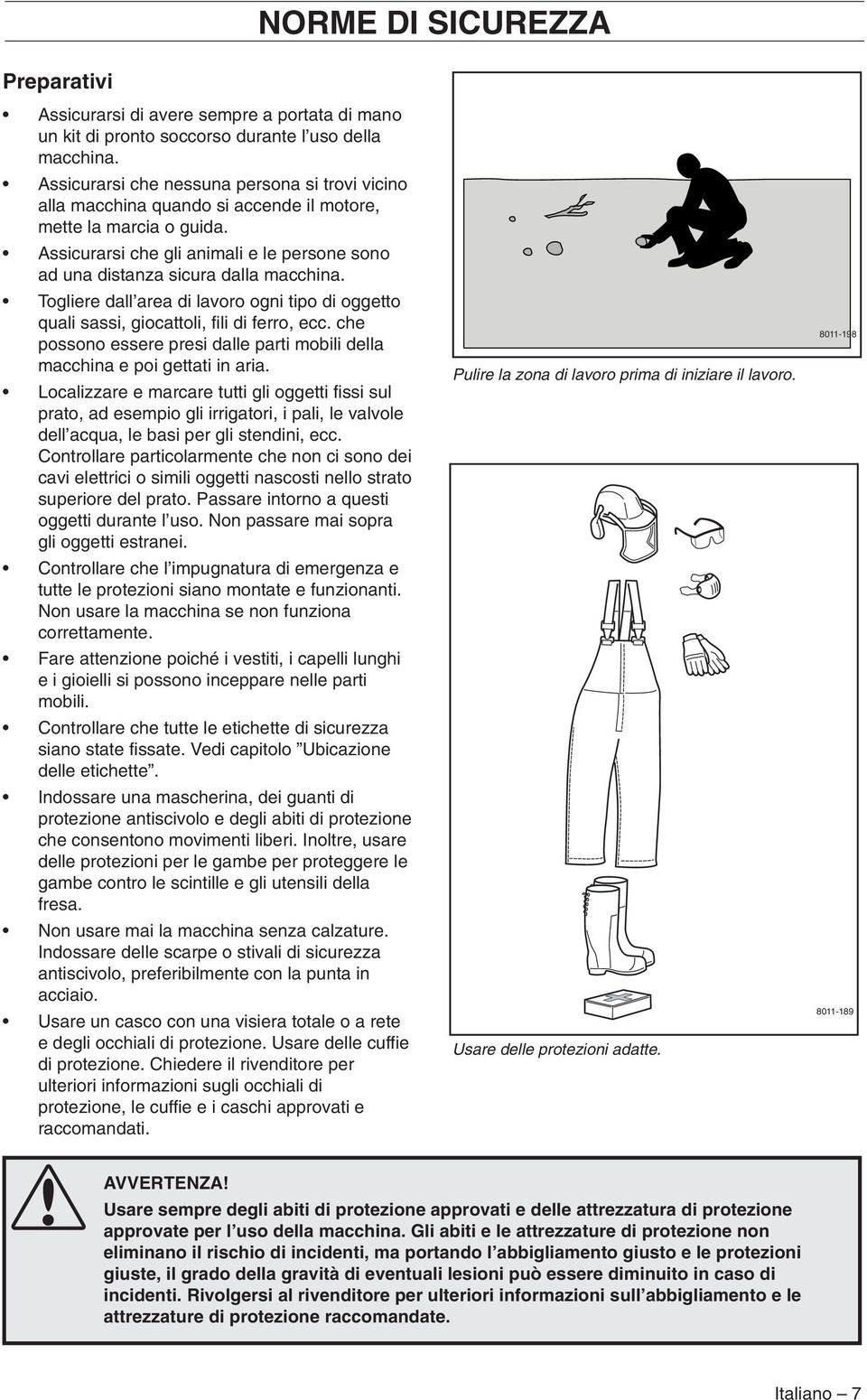 Togliere dall area di lavoro ogni tipo di oggetto quali sassi, giocattoli, fili di ferro, ecc. che possono essere presi dalle parti mobili della macchina e poi gettati in aria.