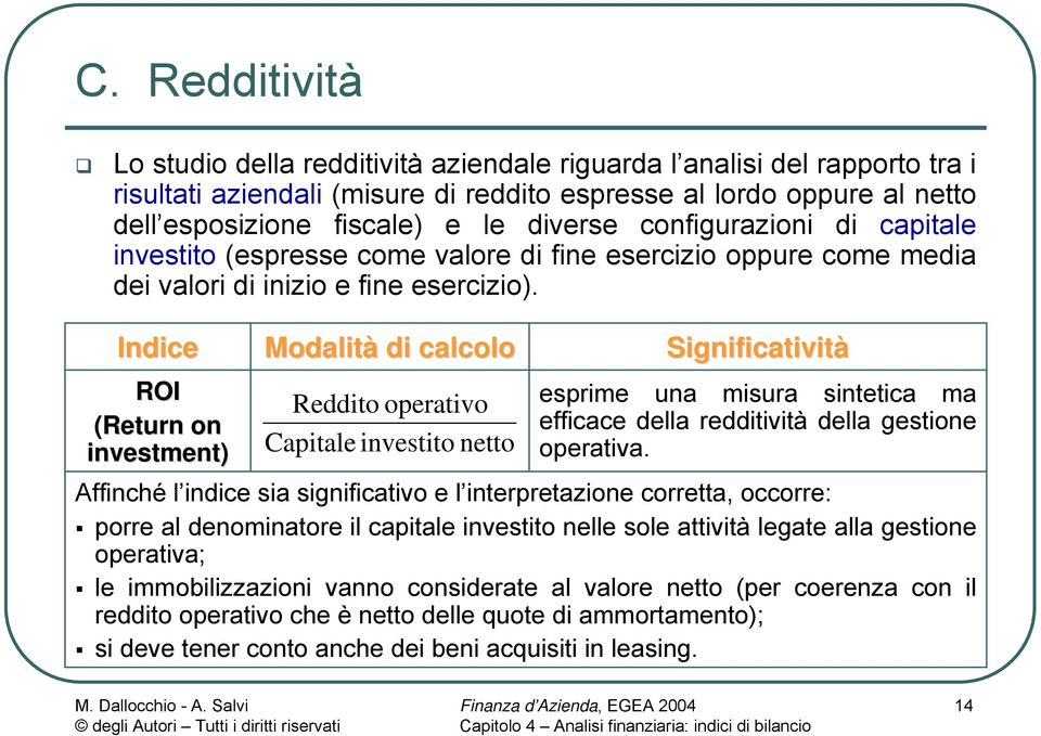 ROI (Return on investment) Modalità di calcolo Reddito operativo Capitale investito netto esprime una misura sintetica ma efficace della redditività della gestione operativa.