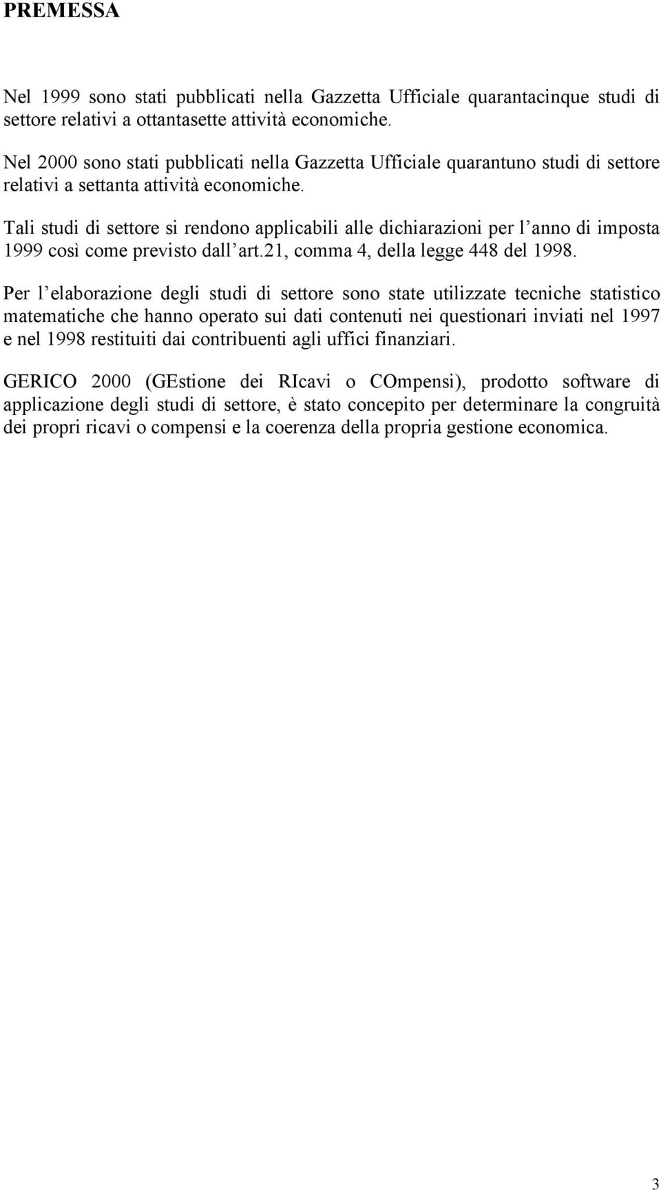 Tali studi di settore si rendono applicabili alle dichiarazioni per l anno di imposta 1999 così come previsto dall art.21, comma 4, della legge 448 del 1998.