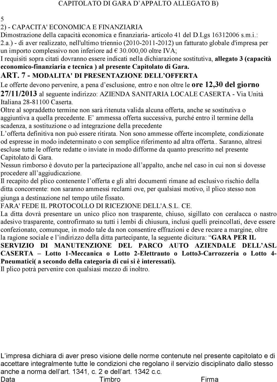 000,00 oltre IVA; I requisiti sopra citati dovranno essere indicati nella dichiarazione sostitutiva, allegato 3 (capacità economico-finanziaria e tecnica ) al presente Capitolato di Gara. ART.