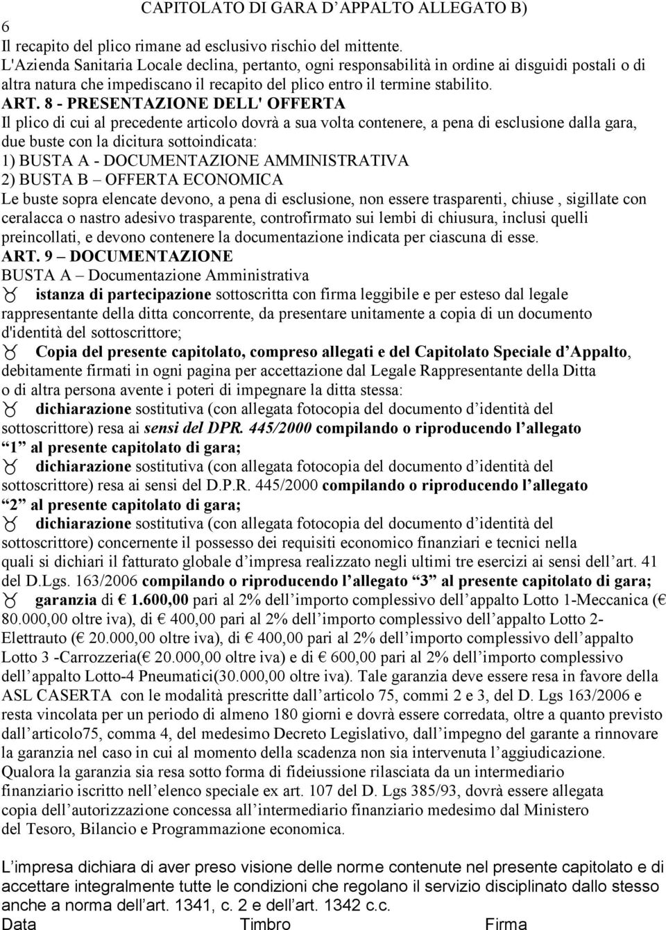 8 - PRESENTAZIONE DELL' OFFERTA Il plico di cui al precedente articolo dovrà a sua volta contenere, a pena di esclusione dalla gara, due buste con la dicitura sottoindicata: 1) BUSTA A -