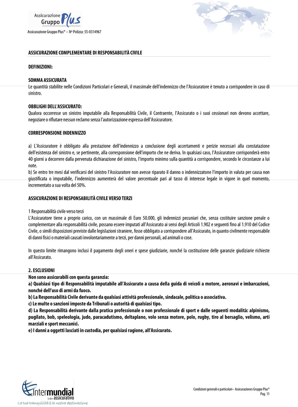 OBBLIGHI DELL'ASSICURATO: Qualora occorresse un sinistro imputabile alla Responsabilità Civile, il Contraente, l Assicurato o i suoi cessionari non devono accettare, negoziare o rifiutare nessun