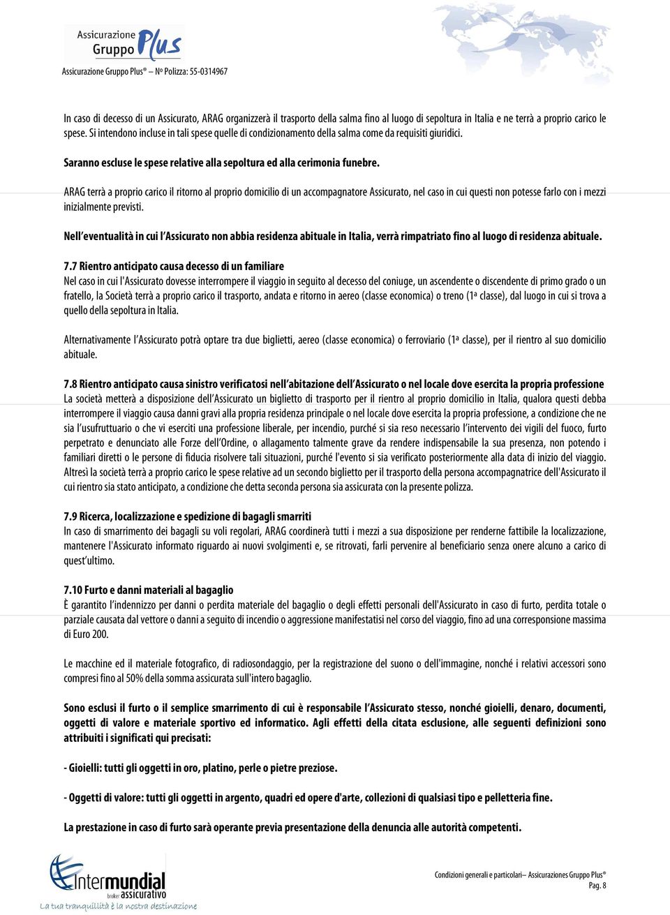 ARAG terrà a proprio carico il ritorno al proprio domicilio di un accompagnatore Assicurato, nel caso in cui questi non potesse farlo con i mezzi inizialmente previsti.