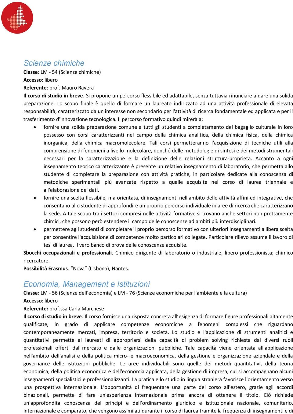 Lo scopo finale è quello di formare un laureato indirizzato ad una attività professionale di elevata responsabilità, caratterizzato da un interesse non secondario per l'attività di ricerca