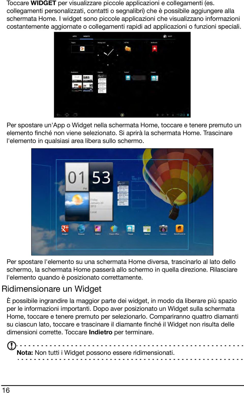 Per spostare un'app o Widget nella schermata Home, toccare e tenere premuto un elemento finché non viene selezionato. Si aprirà la schermata Home.