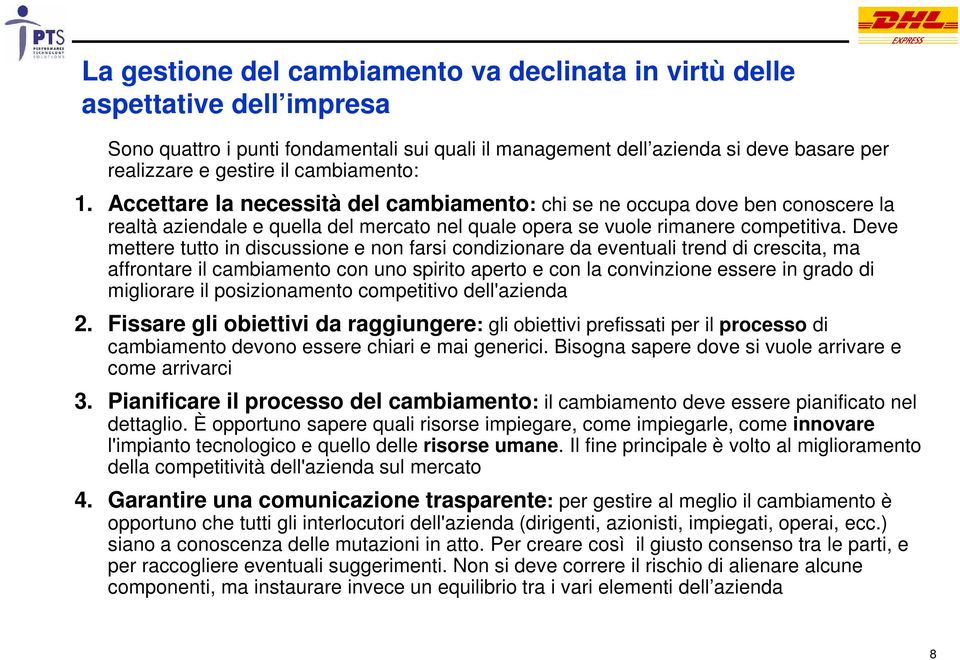 Deve mettere tutto in discussione e non farsi condizionare da eventuali trend di crescita, ma affrontare il cambiamento con uno spirito aperto e con la convinzione essere in grado di migliorare il