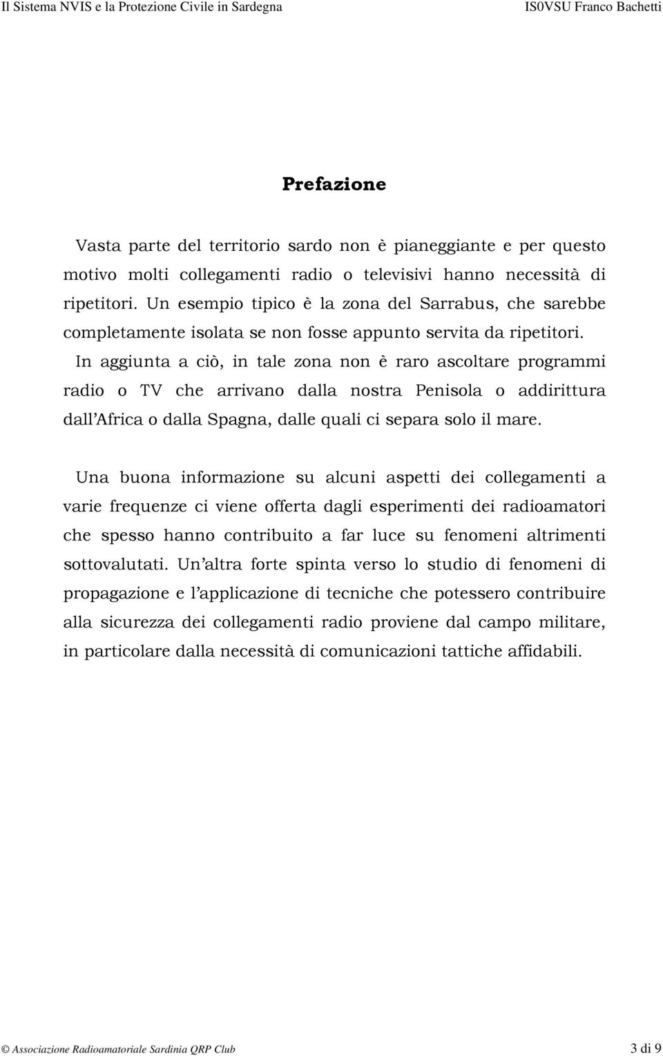 In aggiunta a ciò, in tale zona non è raro ascoltare programmi radio o TV che arrivano dalla nostra Penisola o addirittura dall Africa o dalla Spagna, dalle quali ci separa solo il mare.