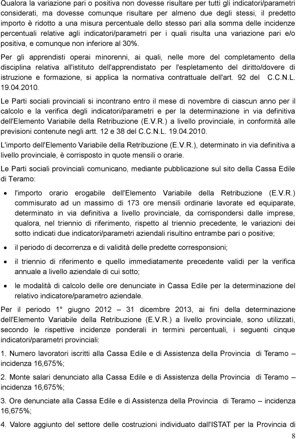 30%. Per gli apprendisti operai minorenni, ai quali, nelle more del completamento della disciplina relativa all'istituto dell'apprendistato per l'espletamento del diritto/dovere di istruzione e