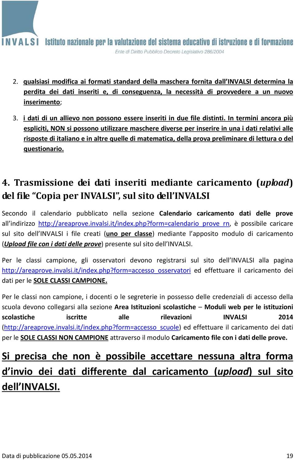 In termini ancora più espliciti, NON si possono utilizzare maschere diverse per inserire in una i dati relativi alle risposte di italiano e in altre quelle di matematica, della prova preliminare di