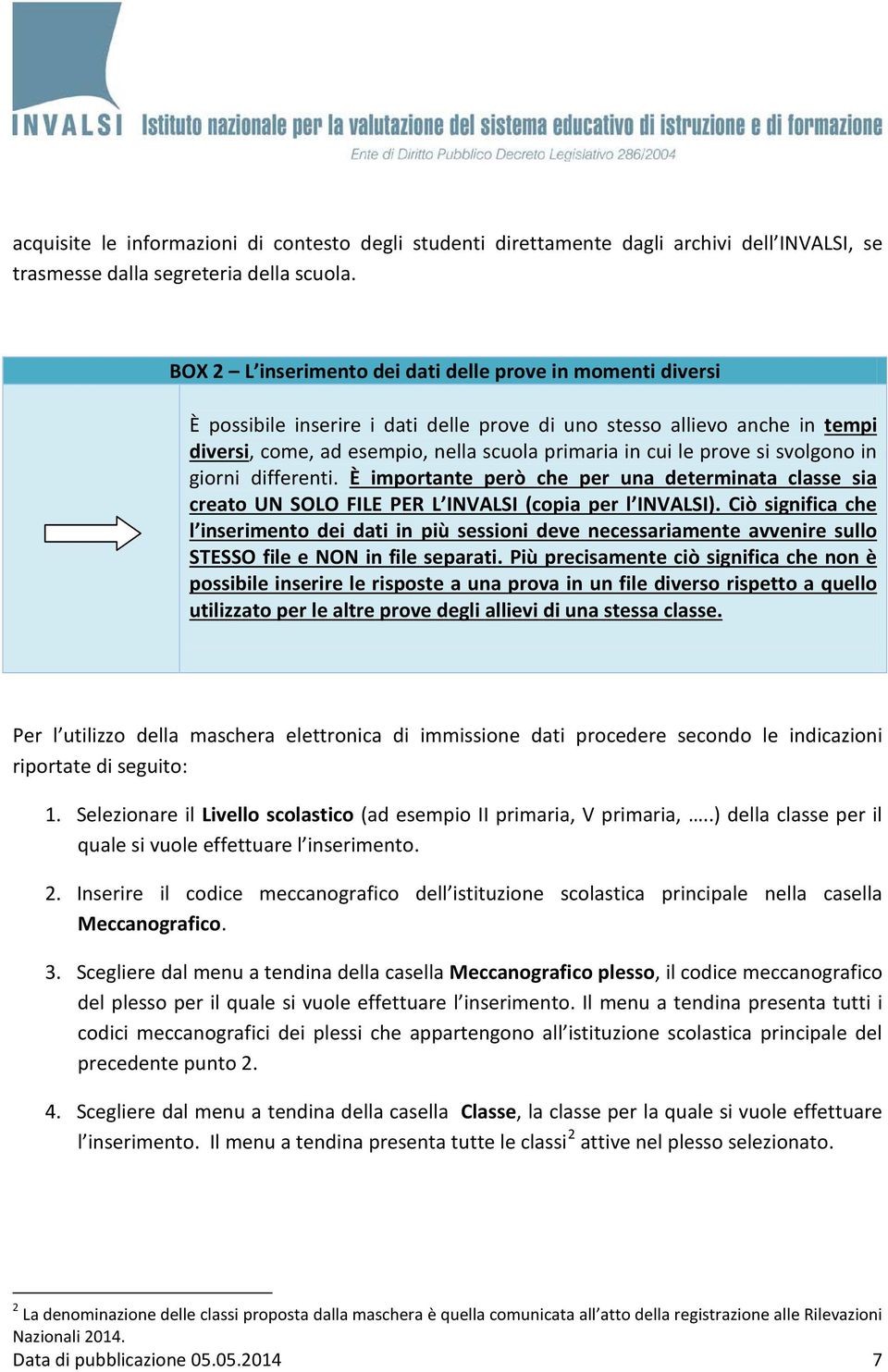 prove si svolgono in giorni differenti. È importante però che per una determinata classe sia creato UN SOLO FILE PER L INVALSI (copia per l INVALSI).