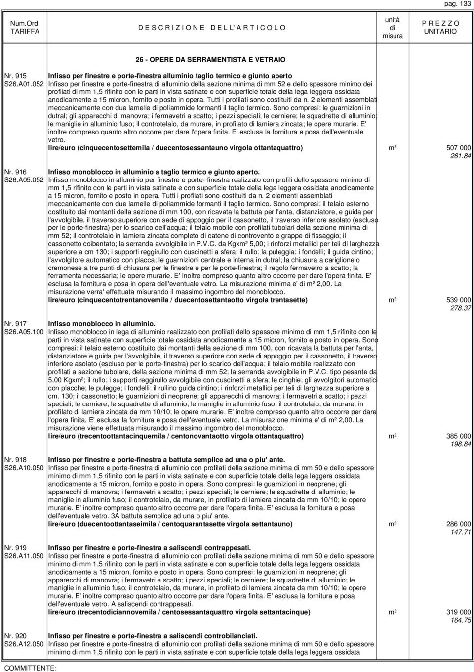 leggera ossidata anocamente a 15 micron, fornito e posto in opera. Tutti i profilati sono costituiti da n. 2 elementi assemblati meccanicamente con due lamelle poliammide formanti il taglio termico.