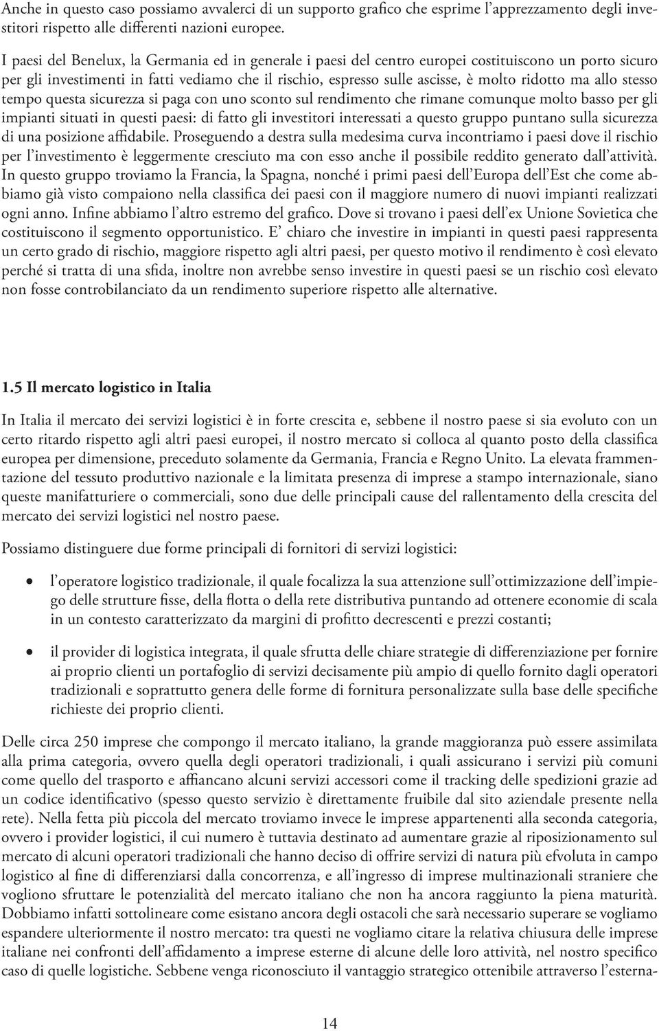 ma allo stesso tempo questa sicurezza si paga con uno sconto sul rendimento che rimane comunque molto basso per gli impianti situati in questi paesi: di fatto gli investitori interessati a questo