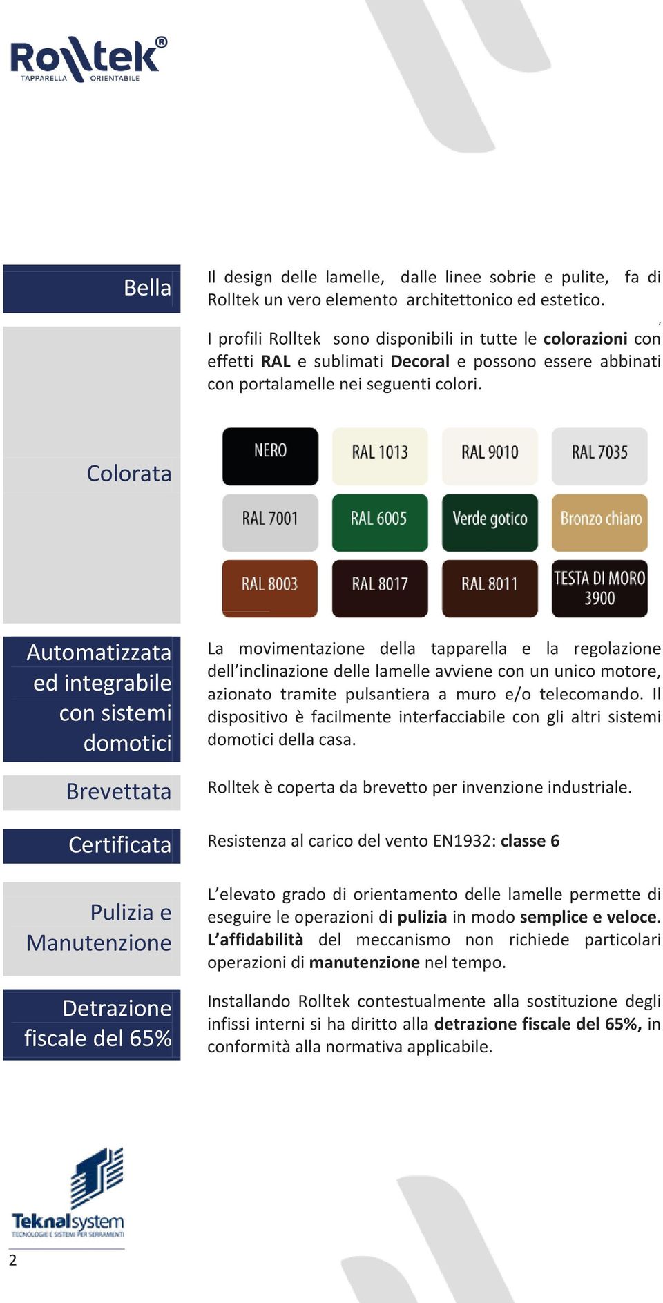 , Colorata Automatizzata ed integrabile con sistemi domotici Brevettata La movimentazione della tapparella e la regolazione dell inclinazione delle lamelle avviene con un unico motore, azionato