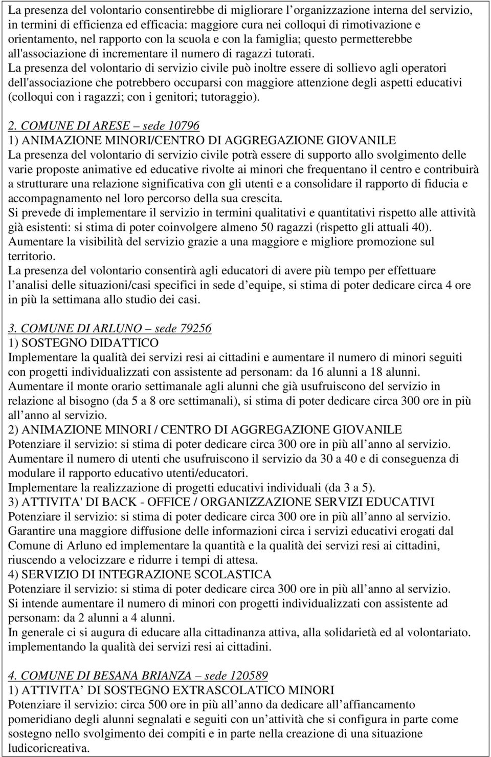 La presenza del volontario di servizio civile può inoltre essere di sollievo agli operatori dell'associazione che potrebbero occuparsi con maggiore attenzione degli aspetti educativi (colloqui con i