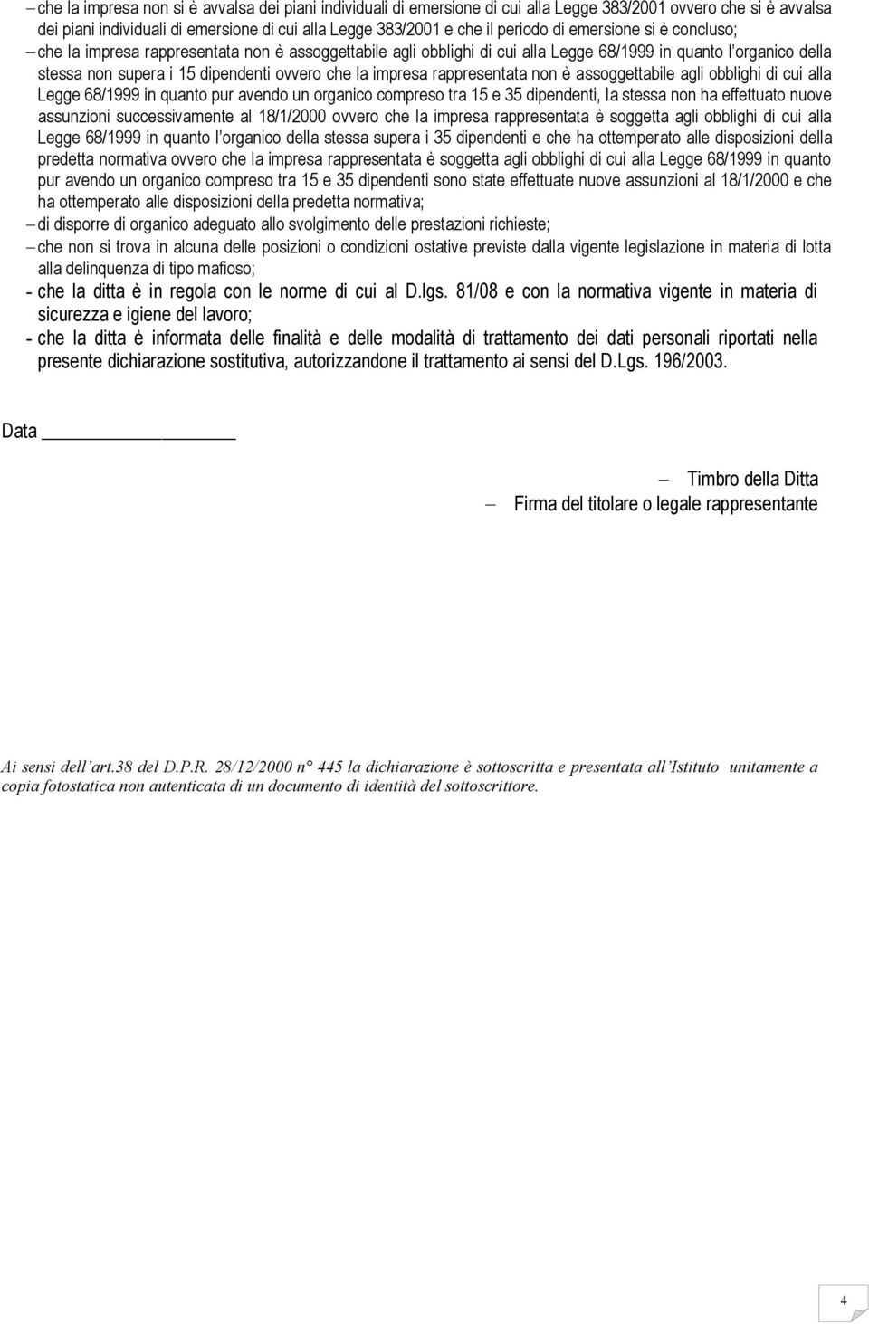 rappresentata non è assoggettabile agli obblighi di cui alla Legge 68/1999 in quanto pur avendo un organico compreso tra 15 e 35 dipendenti, la stessa non ha effettuato nuove assunzioni