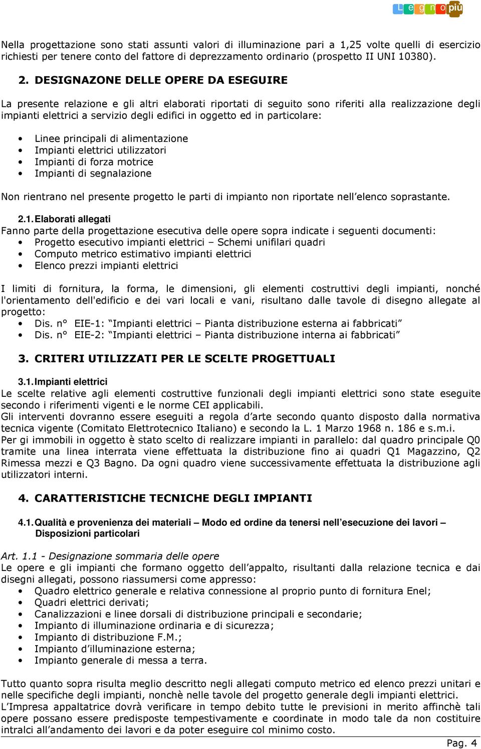 in particolare: Linee principali di alimentazione Impianti elettrici utilizzatori Impianti di forza motrice Impianti di segnalazione Non rientrano nel presente progetto le parti di impianto non