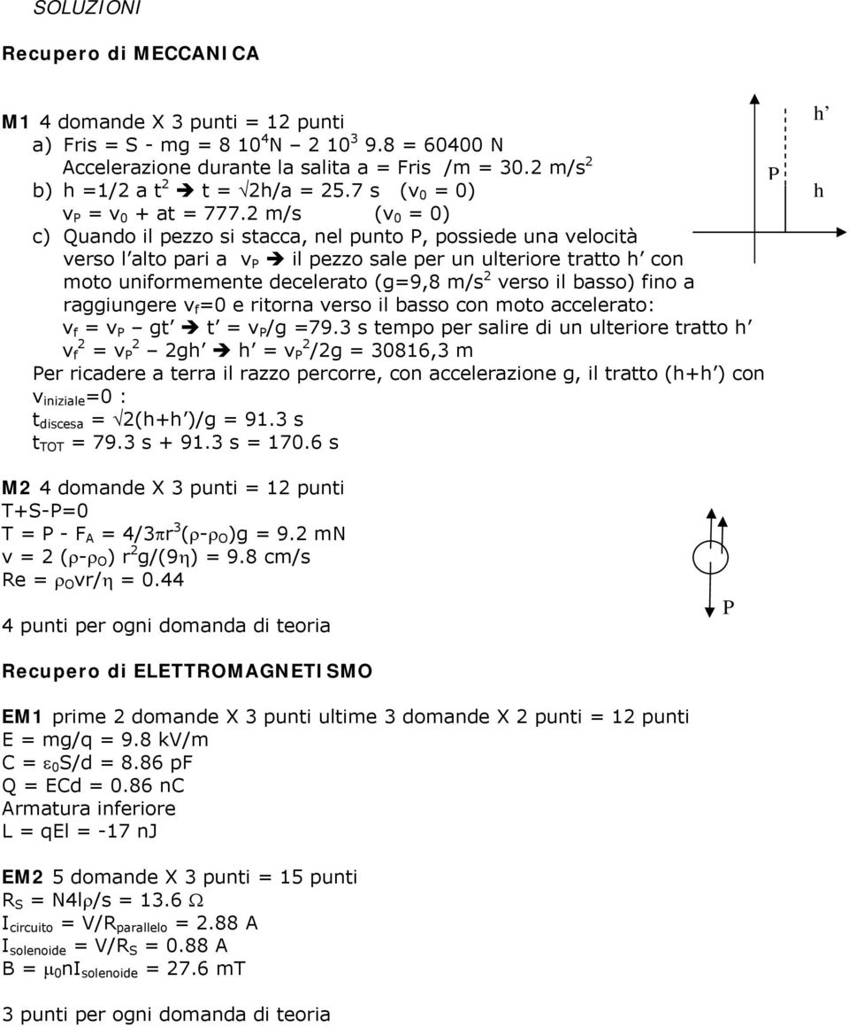 2 m/s (v 0 = 0) c) Quando il pezzo si stacca, nel punto P, possiede una velocità verso l alto pari a v P il pezzo sale per un ulteriore tratto h con moto uniformemente decelerato (g=9,8 m/s 2 verso