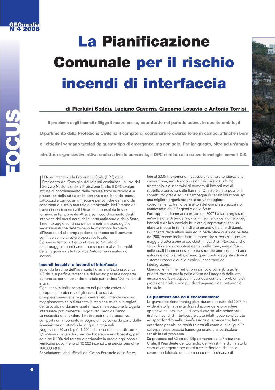 In questo ambito, il Dipartimento della Protezione Civile ha il compito di coordinare le diverse forze in campo, affinchè i beni e i cittadini vengano tutelati da questo tipo di emergenze, ma non