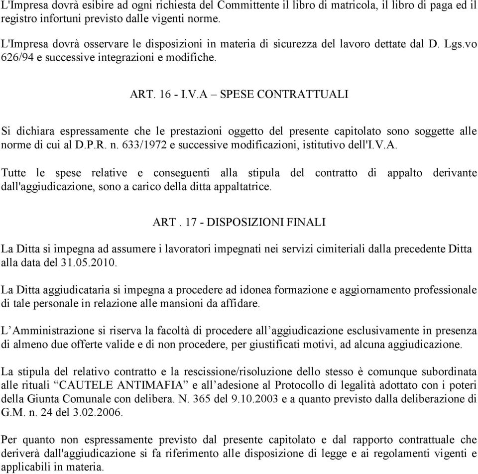 A SPESE CONTRATTUALI Si dichiara espressamente che le prestazioni oggetto del presente capitolato sono soggette alle norme di cui al D.P.R. n. 633/1972 e successive modificazioni, istitutivo dell'i.v.a. Tutte le spese relative e conseguenti alla stipula del contratto di appalto derivante dall'aggiudicazione, sono a carico della ditta appaltatrice.