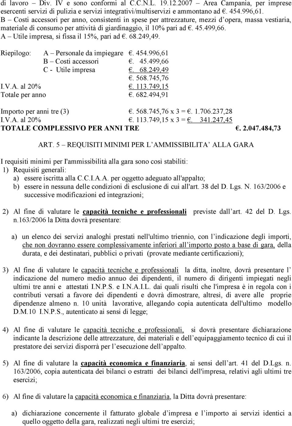 A Utile impresa, si fissa il 15%, pari ad. 68.249,49. Riepilogo: A Personale da impiegare. 454.996,61 B Costi accessori. 45.499,66 C - Utile impresa. 68.249,49. 568.745,76 I.V.A. al 20%. 113.