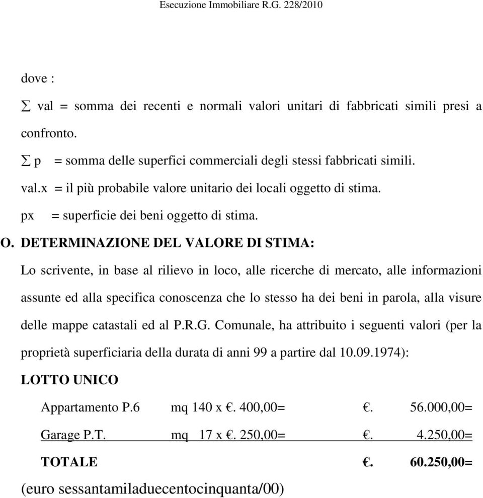 DETERMINAZIONE DEL VALORE DI STIMA: Lo scrivente, in base al rilievo in loco, alle ricerche di mercato, alle informazioni assunte ed alla specifica conoscenza che lo stesso ha dei beni in parola,