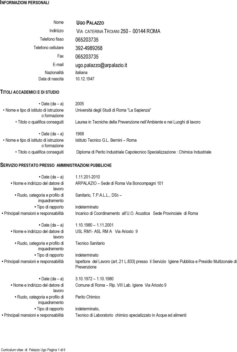 it TITOLI ACCADEMICI E DI STUDIO Date (da a) 2005 Nome e tipo di istituto di istruzione Università degli Studi di Roma La Sapienza o formazione Titolo o qualifica conseguiti Laurea in Tecniche della