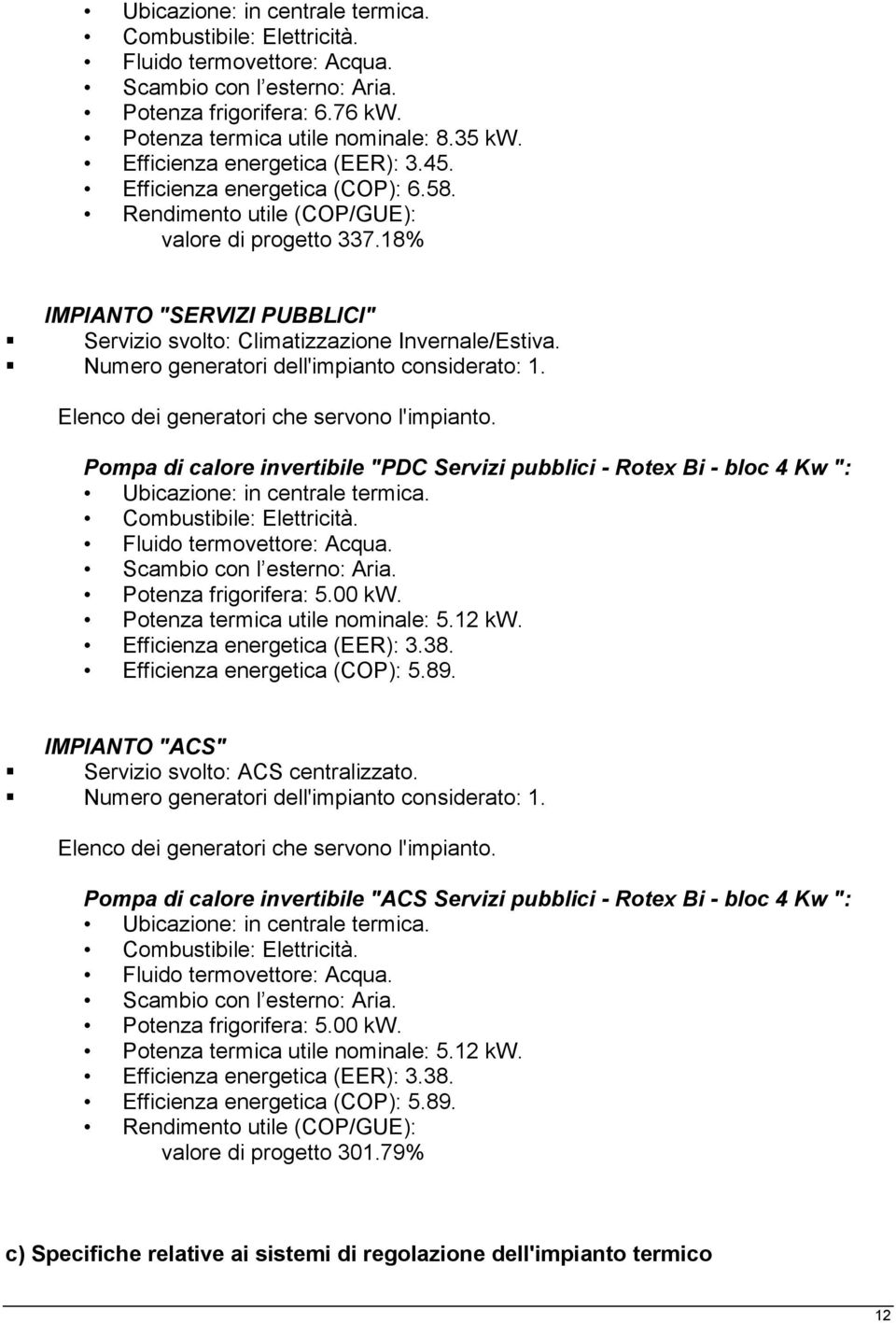 Potenza termica utile nominale: 5.12 kw. Efficienza energetica (EER): 3.38. Efficienza energetica (COP): 5.89. IMPIANTO "ACS" Servizio svolto: ACS centralizzato.