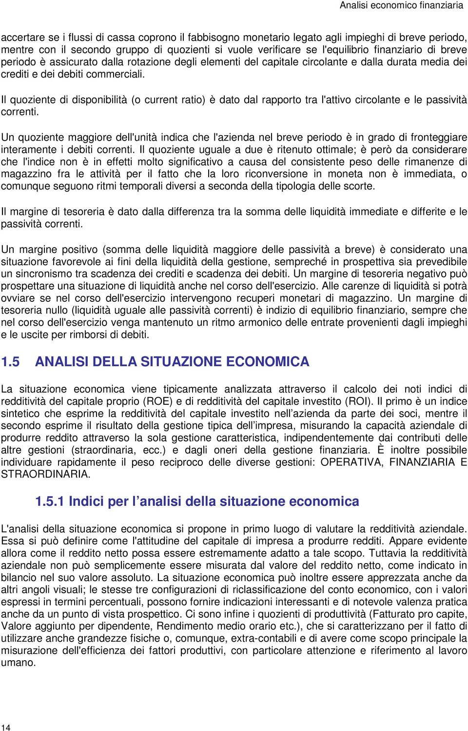 Il quoziente di disponibilità (o current ratio) è dato dal rapporto tra l'attivo circolante e le passività correnti.