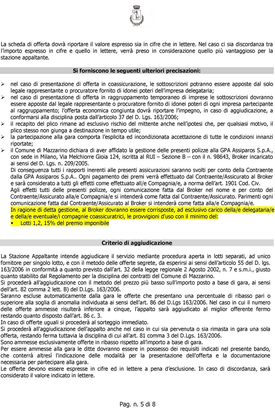 Si forniscono le seguenti ulteriori precisazioni: nel caso di presentazione di offerta in coassicurazione, le sottoscrizioni potranno essere apposte dal solo legale rappresentante o procuratore