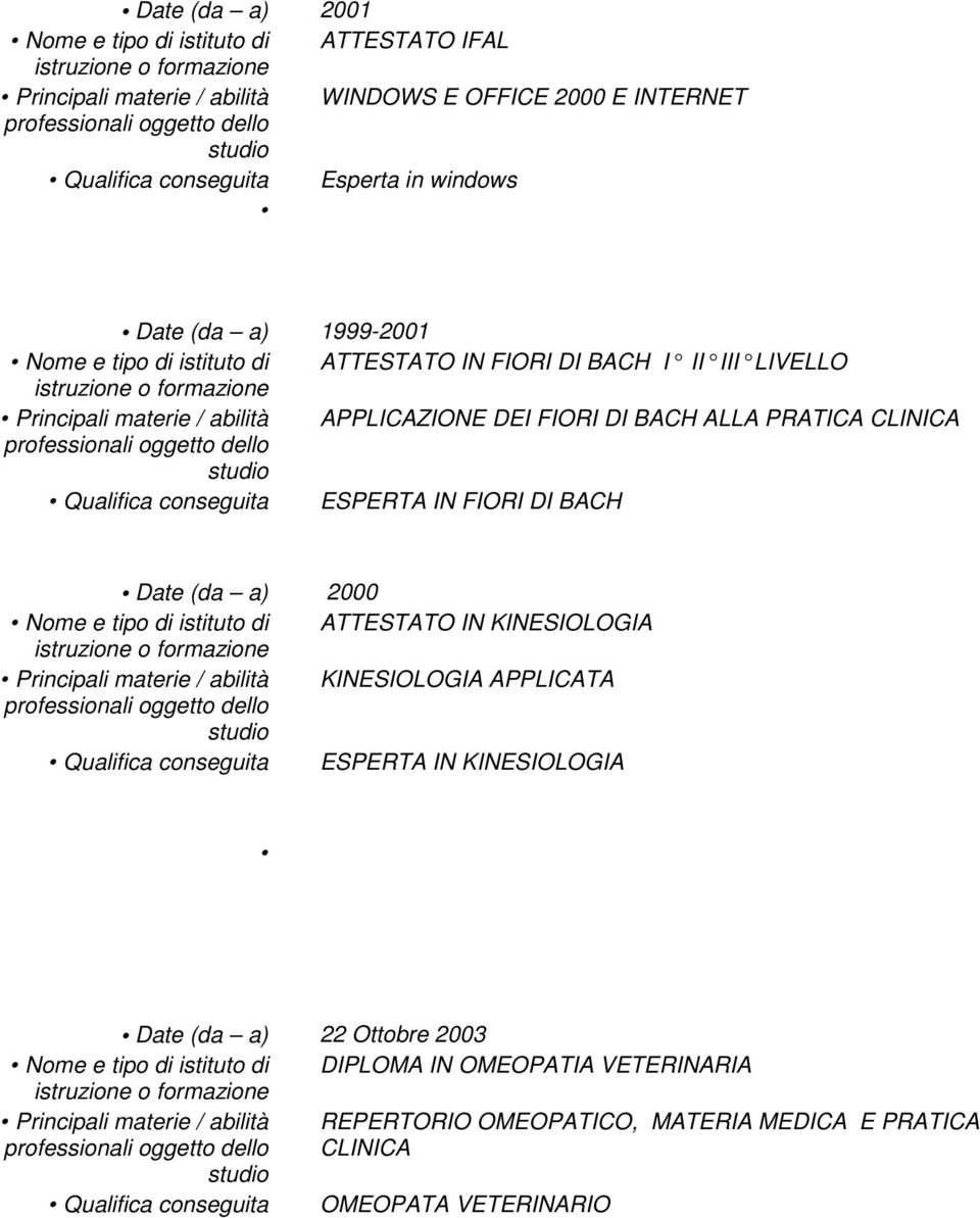 Date (da a) 2000 Nome e tipo di istituto di ATTESTATO IN KINESIOLOGIA Principali materie / abilità KINESIOLOGIA APPLICATA Qualifica conseguita ESPERTA IN KINESIOLOGIA Date (da a) 22 Ottobre