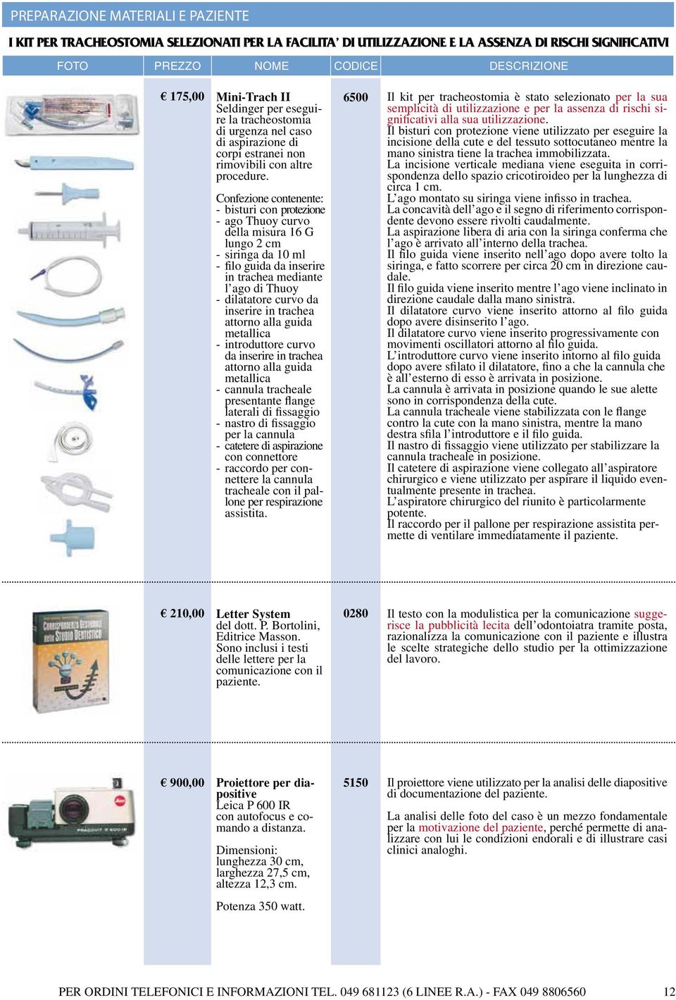 Confezione contenente: - bisturi con protezione - ago Thuoy curvo della misura 16 G lungo 2 cm - siringa da 10 ml - filo guida da inserire in trachea mediante l ago di Thuoy - dilatatore curvo da