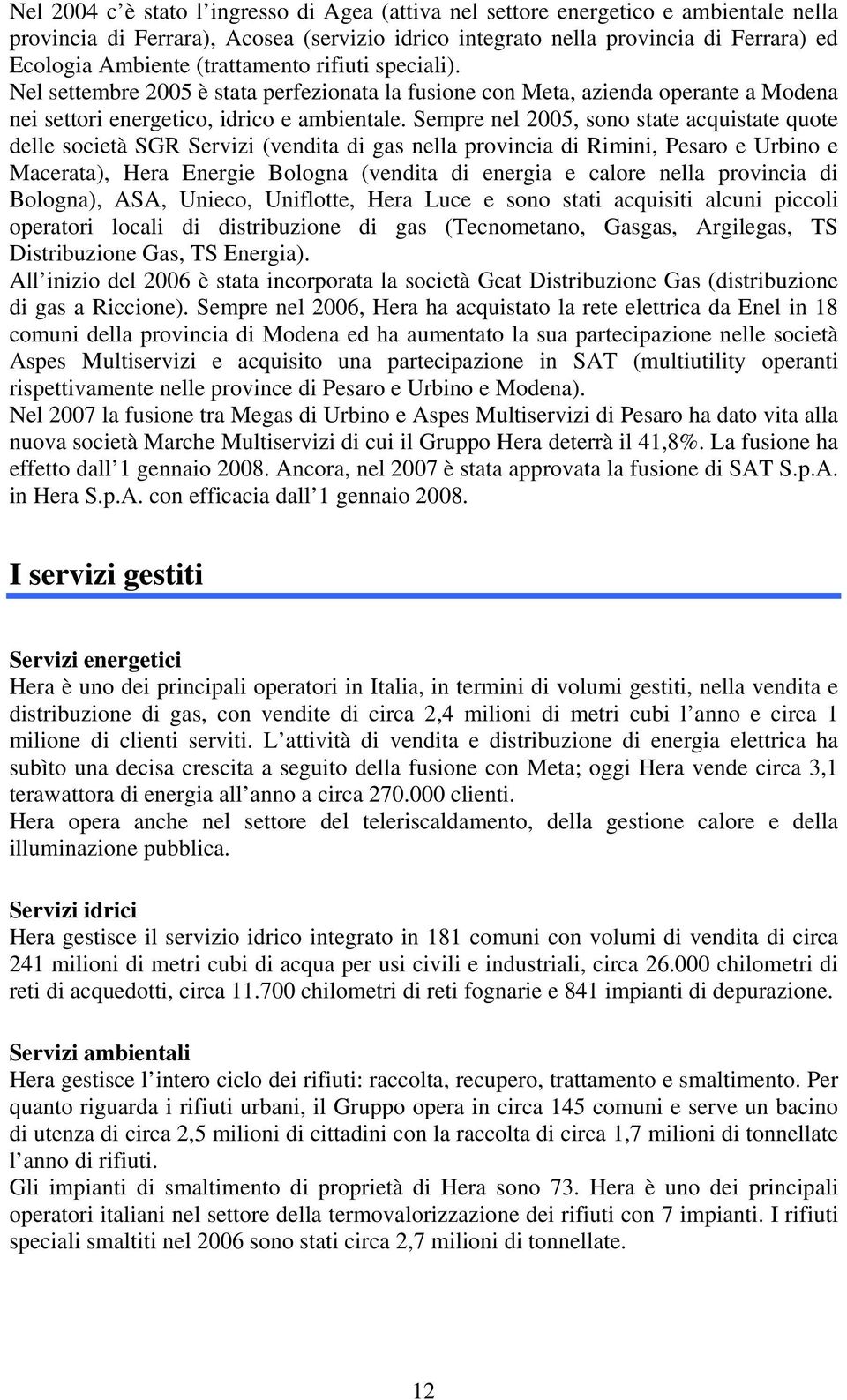 Sempre nel 2005, sono state acquistate quote delle società SGR Servizi (vendita di gas nella provincia di Rimini, Pesaro e Urbino e Macerata), Hera Energie Bologna (vendita di energia e calore nella