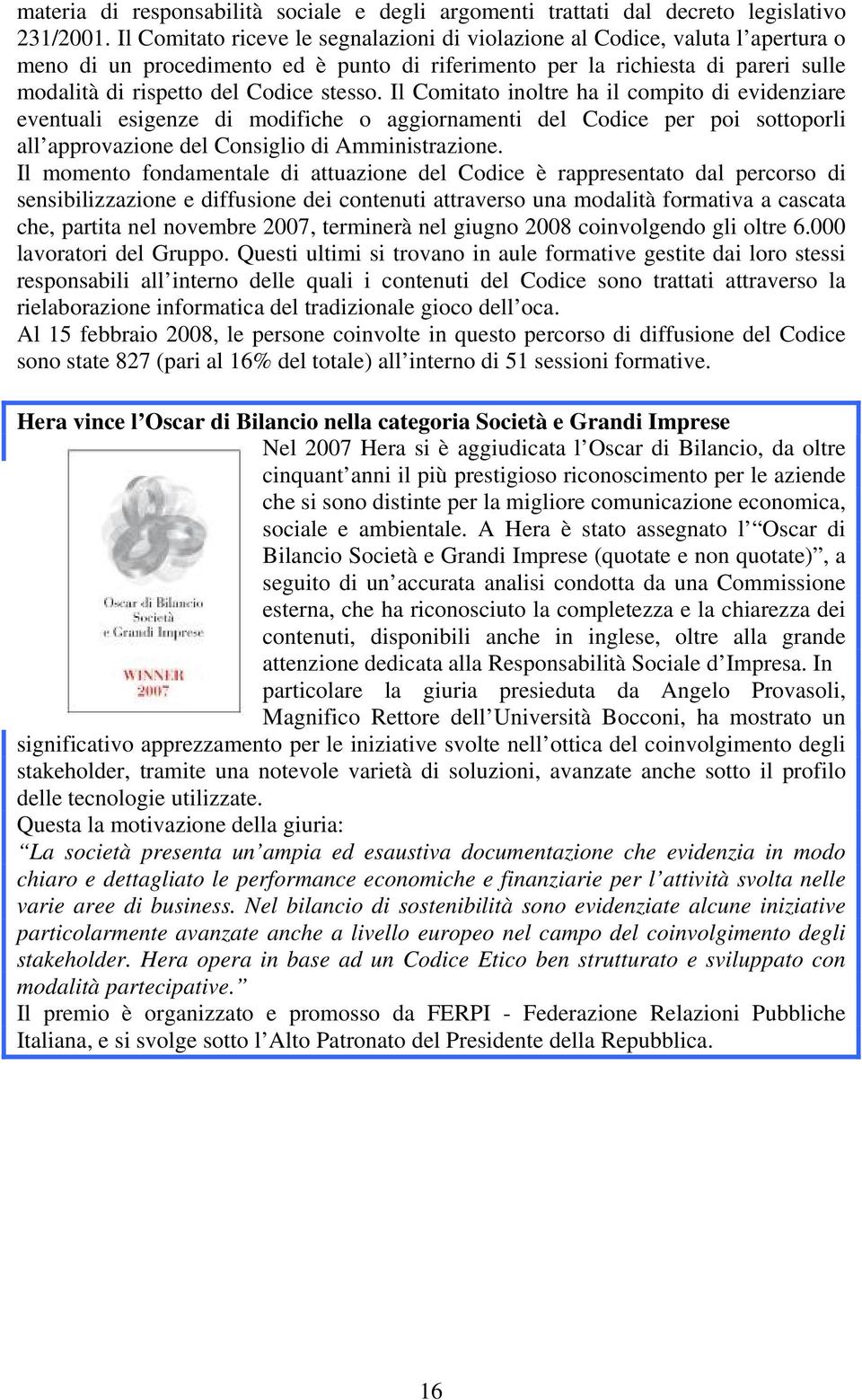 stesso. Il Comitato inoltre ha il compito di evidenziare eventuali esigenze di modifiche o aggiornamenti del Codice per poi sottoporli all approvazione del Consiglio di Amministrazione.