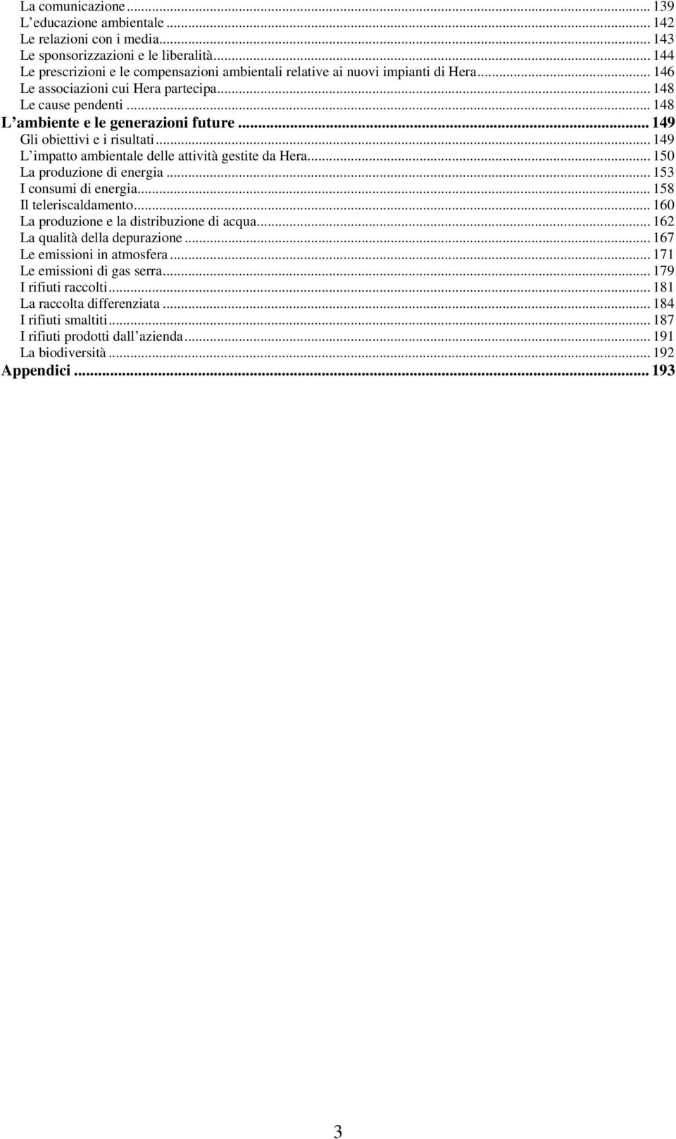 .. 149 Gli obiettivi e i risultati... 149 L impatto ambientale delle attività gestite da Hera... 150 La produzione di energia... 153 I consumi di energia... 158 Il teleriscaldamento.