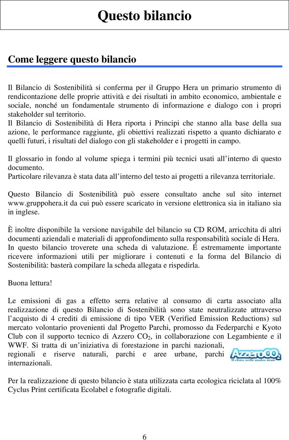 Il Bilancio di Sostenibilità di Hera riporta i Principi che stanno alla base della sua azione, le performance raggiunte, gli obiettivi realizzati rispetto a quanto dichiarato e quelli futuri, i