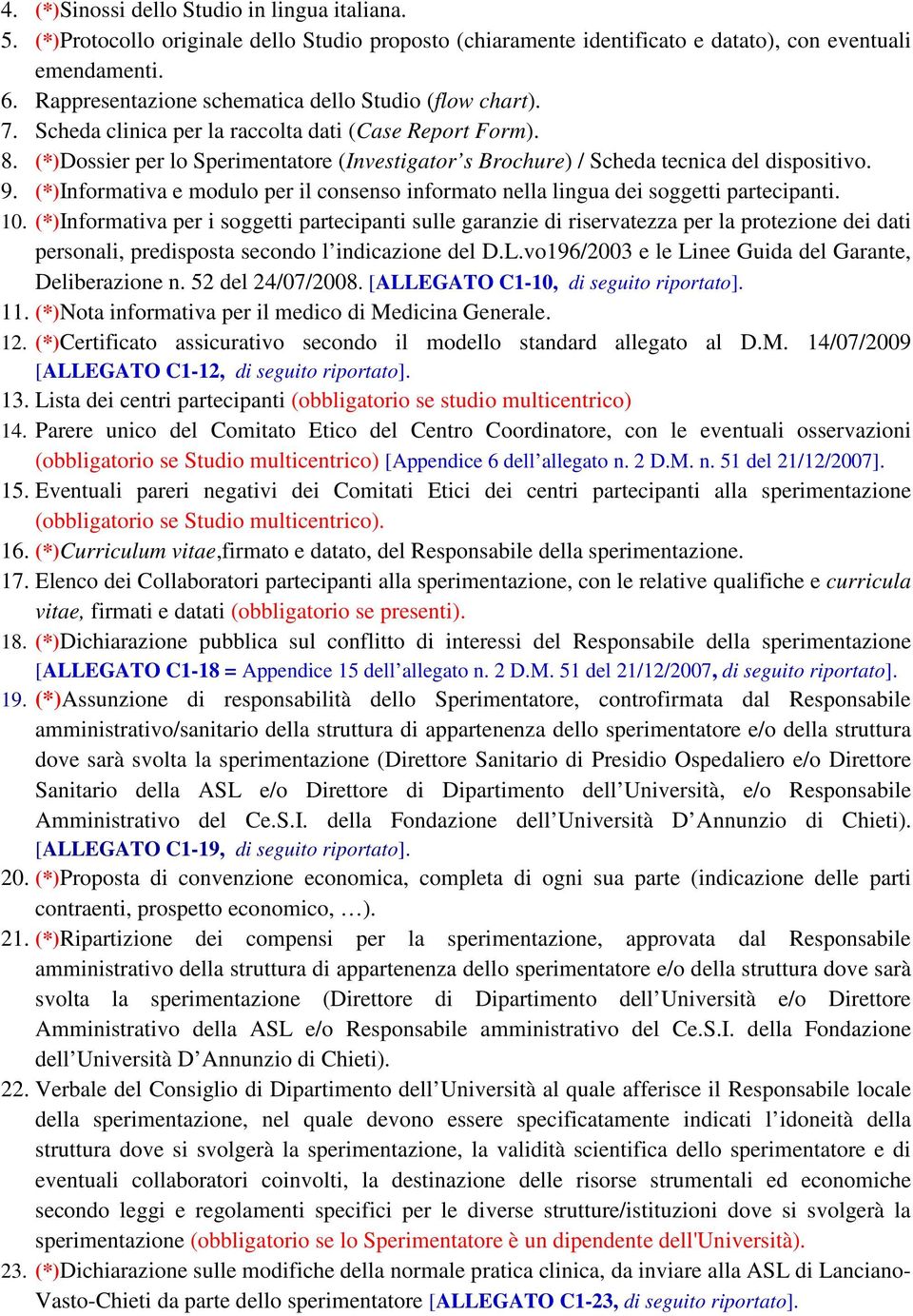 (*)Dossier per lo Sperimentatore (Investigator s Brochure) / Scheda tecnica del dispositivo. 9. (*)Informativa e modulo per il consenso informato nella lingua dei soggetti partecipanti. 10.